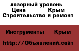 лазерный уровень › Цена ­ 4 500 - Крым Строительство и ремонт » Инструменты   . Крым